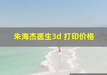 朱海杰医生3d 打印价格